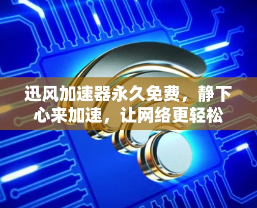 迅风加速器永久免费，静下心来加速，让网络更轻松