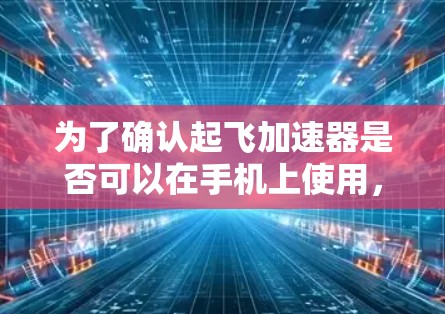 为了确认起飞加速器是否可以在手机上使用，以下是一步步的建议和分析