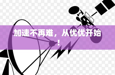 加速不再难，从优优开始！
