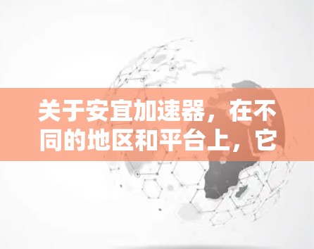 关于安宜加速器，在不同的地区和平台上，它可能有不同的定义和功能。如果你指的是某个特定的加速工具或应用，可能需要提供更多上下文信息以便更好地解答