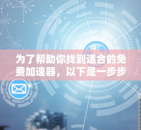 为了帮助你找到适合的免费加速器，以下是一步步的指南