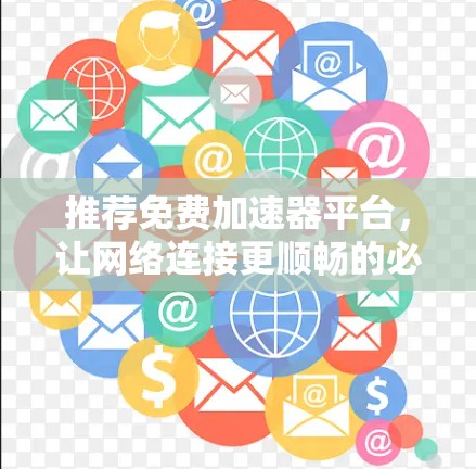 推荐免费加速器平台，让网络连接更顺畅的必备工具