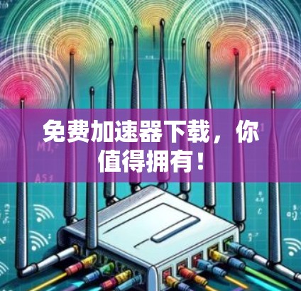 免费加速器下载，你值得拥有！