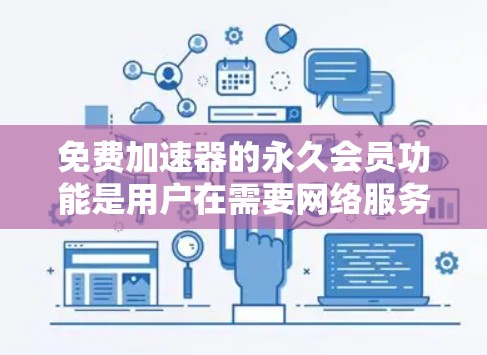 免费加速器的永久会员功能是用户在需要网络服务时的一个选择，但需要综合考虑使用需求、平台服务质量和用户隐私等问题。以下是一些具体的步骤和建议