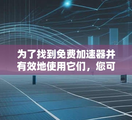 为了找到免费加速器并有效地使用它们，您可以按照以下步骤进行