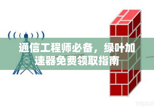 通信工程师必备，绿叶加速器免费领取指南