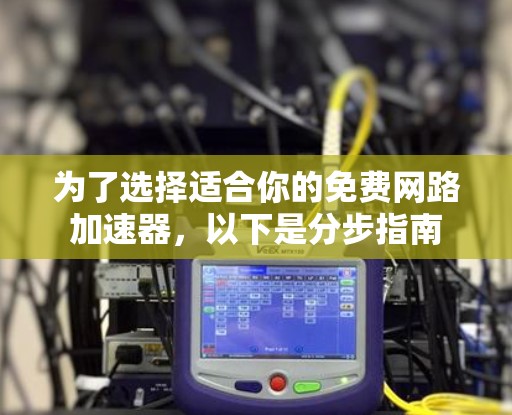 为了选择适合你的免费网路加速器，以下是分步指南
