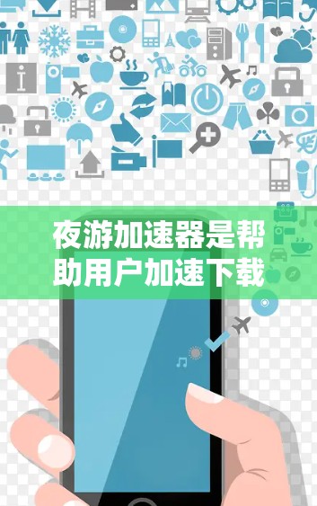 夜游加速器是帮助用户加速下载速度的工具，尤其在夜游（如游戏、视频流等）方面。以下是几个免费的夜游加速器推荐