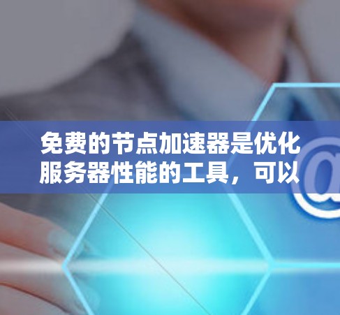 免费的节点加速器是优化服务器性能的工具，可以显著提高服务器的响应时间和可用性。以下是一些免费的节点加速器推荐
