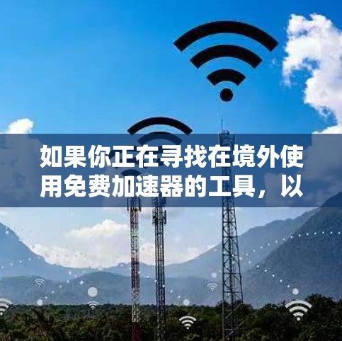 如果你正在寻找在境外使用免费加速器的工具，以下是一些推荐