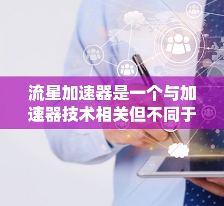 流星加速器是一个与加速器技术相关但不同于传统加速器的装置，主要应用在物理和宇宙领域。以下是关于流星加速器的详细分析