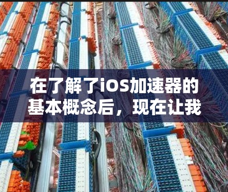 在了解了iOS加速器的基本概念后，现在让我详细解释一下具体的加速器及其使用方法。以下是一些常见的加速器及其特点