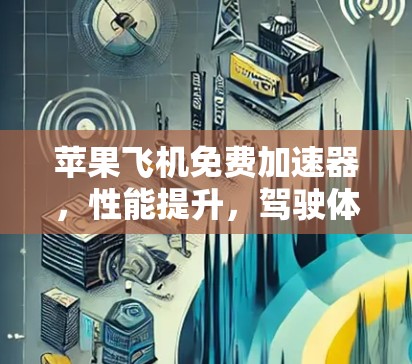 苹果飞机免费加速器，性能提升，驾驶体验优化？全面解析