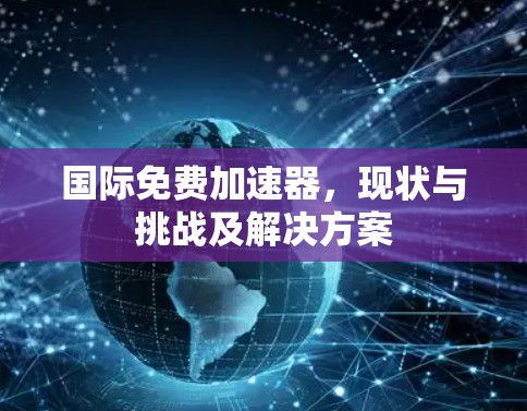 国际免费加速器，现状与挑战及解决方案