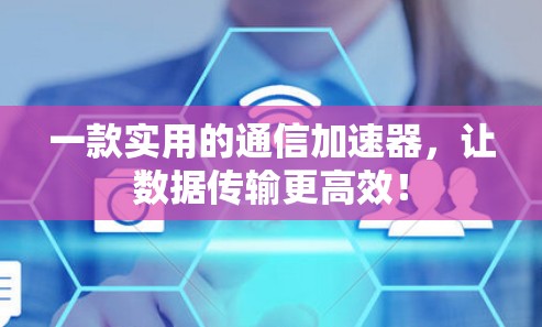 一款实用的通信加速器，让数据传输更高效！