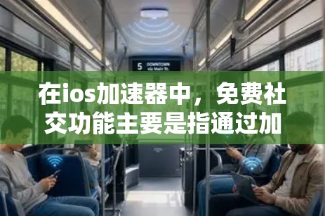 在ios加速器中，免费社交功能主要是指通过加速器进行各种社交活动，比如聊天、视频会议等，而这些功能通常不需要付费。以下是一些常用的ios加速器及其适合的社交功能