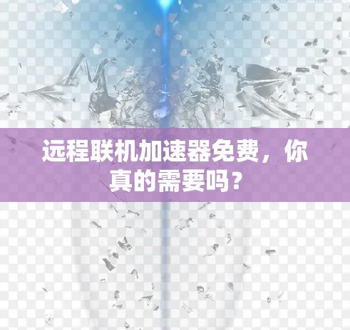 远程联机加速器免费，你真的需要吗？