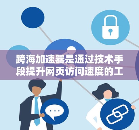 跨海加速器是通过技术手段提升网页访问速度的工具，通常免费下载并安装后可以显著加快你的网页加载速度。以下是获取免费跨海加速器的方法