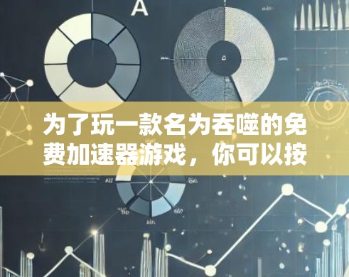 为了玩一款名为吞噬的免费加速器游戏，你可以按照以下步骤进行