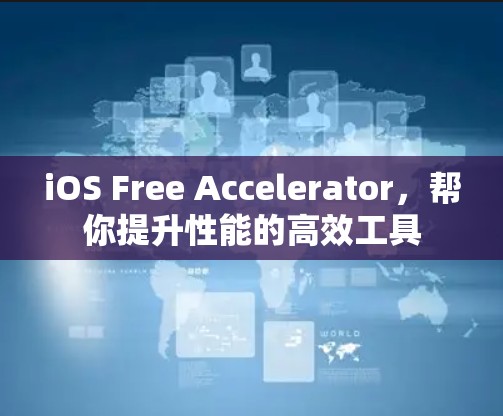 iOS Free Accelerator，帮你提升性能的高效工具