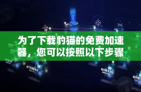 为了下载豹猫的免费加速器，您可以按照以下步骤进行操作