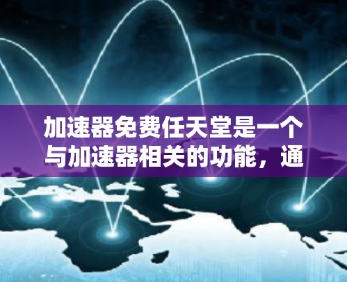 加速器免费任天堂是一个与加速器相关的功能，通常指在特定设备或平台上使用特定加速器软件的加速效果，且无需付费。以下是对该功能的详细分析