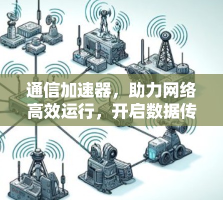 通信加速器，助力网络高效运行，开启数据传输新纪元