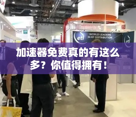 加速器免费真的有这么多？你值得拥有！