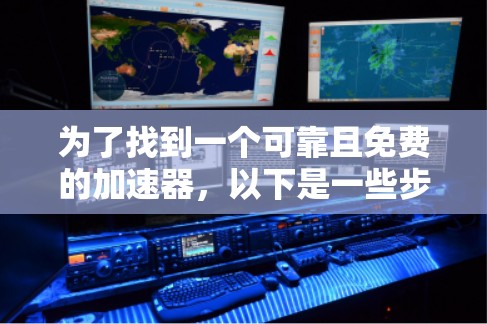为了找到一个可靠且免费的加速器，以下是一些步骤和建议