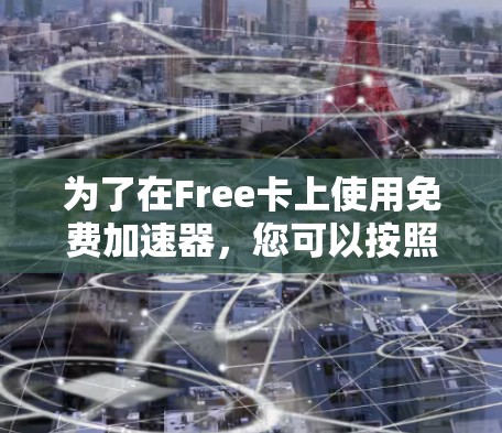 为了在Free卡上使用免费加速器，您可以按照以下步骤进行