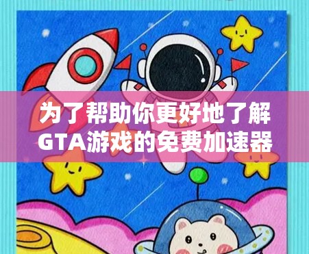 为了帮助你更好地了解GTA游戏的免费加速器，以下是一些详细的总结和建议
