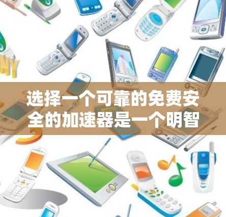 选择一个可靠的免费安全的加速器是一个明智的选择，以提升网络连接的效率和安全性。以下是一个有条理的指南，帮助您做出明智的选择