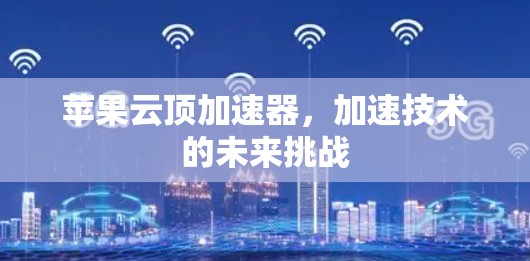 苹果云顶加速器，加速技术的未来挑战