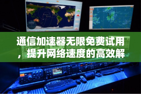 通信加速器无限免费试用，提升网络速度的高效解决方案