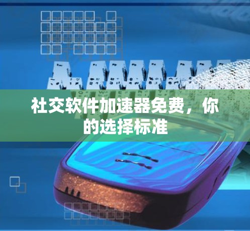 社交软件加速器免费，你的选择标准