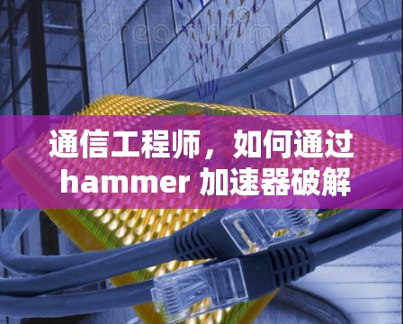 通信工程师，如何通过 hammer 加速器破解其防护