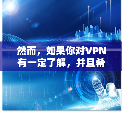 然而，如果你对VPN有一定了解，并且希望在VPN中获得更好的连接速度，以下是一些建议