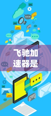 飞驰加速器是一个用于在汽车上添加辅助装置的工具，通常用于提升车辆的加速性能。如果您想下载免费的飞驰加速器，可以访问飞驰加速器_free官方网站，访问并下载其免费版