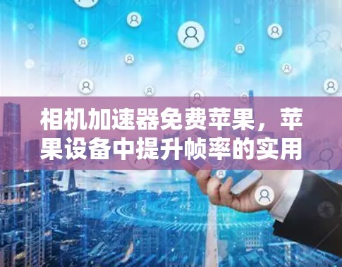 相机加速器免费苹果，苹果设备中提升帧率的实用工具