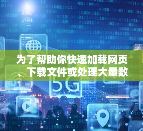 为了帮助你快速加载网页、下载文件或处理大量数据，推荐以下免费的白鲸加速器