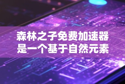 森林之子免费加速器是一个基于自然元素设计的虚拟加速工具，名称中森林暗示其与自然、树木相关，可能涉及模拟树的生长或资源转化机制。以下是对其内容的详细分析