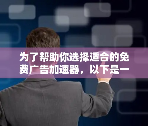 为了帮助你选择适合的免费广告加速器，以下是一些综合考虑的因素和推荐