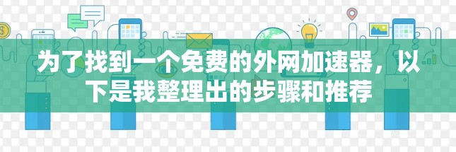 为了找到一个免费的外网加速器，以下是我整理出的步骤和推荐