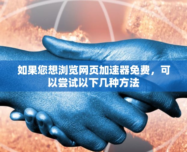 如果您想浏览网页加速器免费，可以尝试以下几种方法