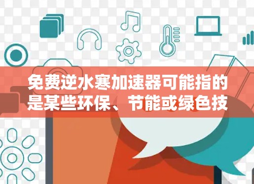 免费逆水寒加速器可能指的是某些环保、节能或绿色技术装置，具体含义可能因产品而异。以下是一些可能的解释和信息