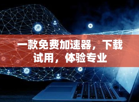 一款免费加速器，下载试用，体验专业