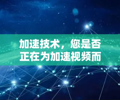 加速技术，您是否正在为加速视频而烦恼？这里为你准备了免费的解决方案！