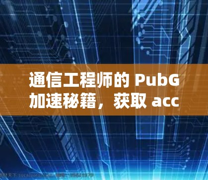 通信工程师的 PubG加速秘籍，获取 acceleration 神器