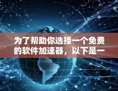 为了帮助你选择一个免费的软件加速器，以下是一些推荐，涵盖多个平台和功能，适合你可能需要的应用场景