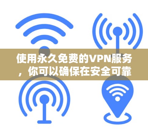 使用永久免费的VPN服务，你可以确保在安全可靠的情况下连接网络。以下是一些推荐的选择，根据你的需求和设备类型来决定